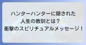 ハンターハンターのスピリチュアルメッセージを徹底解説！隠された人生の教訓と哲学