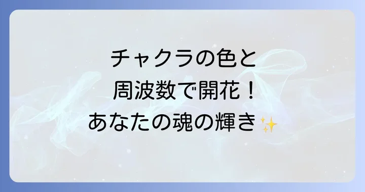 チャクラと色の周波数:体と心のエネルギーセンターを活性化する