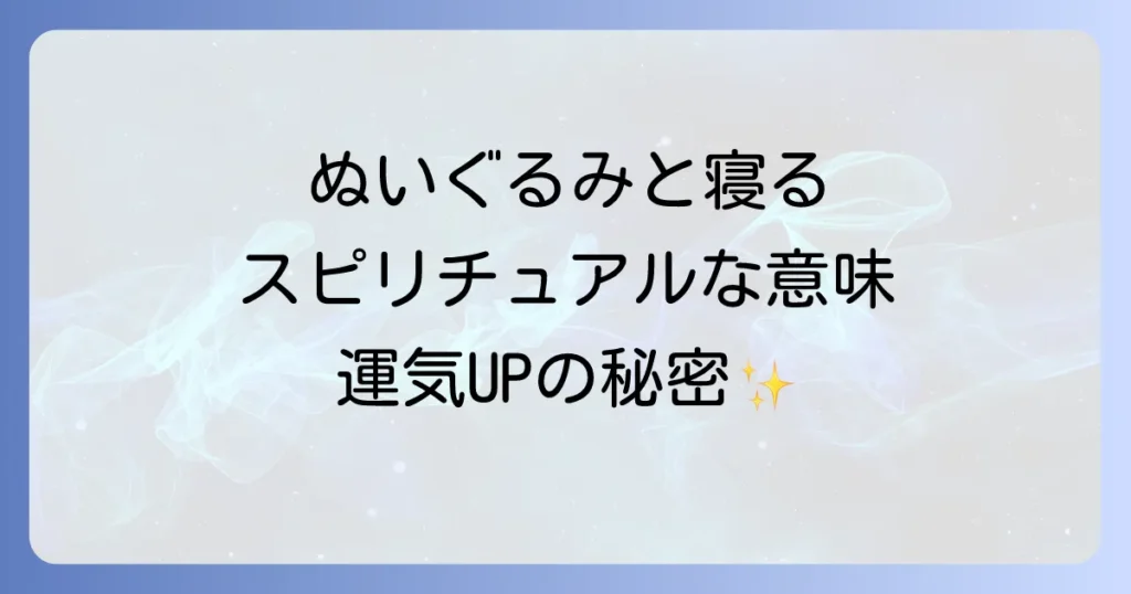 ぬいぐるみと寝るスピリチュアルな意味とは?心理効果と運気を高めるコツを徹底解説