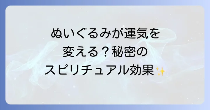 ぬいぐるみと運気の関係性:スピリチュアルな影響