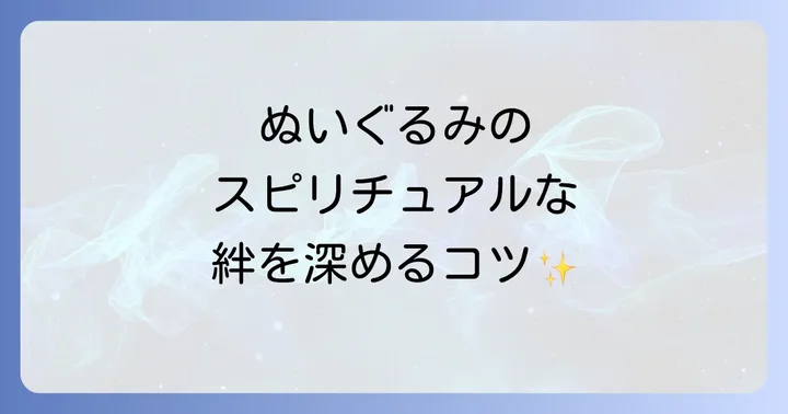 ぬいぐるみとのスピリチュアルな絆を深めるコツ
