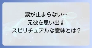 元彼を思い出して泣くスピリチュアルな意味とは？魂のメッセージと執着を手放す方法