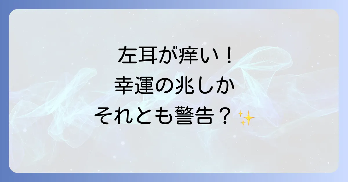 左耳が痒いスピリチュアルな意味を徹底解説!幸運の兆しか警告のサインか