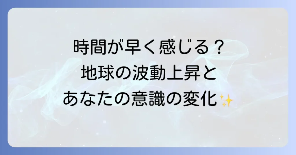 時間が経つのが早いスピリチュアルな理由を徹底解説!地球の波動上昇と時間の加速で人生を豊かに