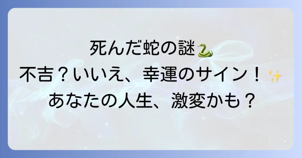 死んだ蛇のスピリチュアルの意味を徹底解説!不吉なサインではない理由と幸運を掴む方法