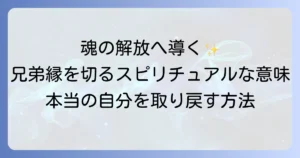 兄弟との縁を切るスピリチュアルな意味と魂の解放へ導く方法を徹底解説