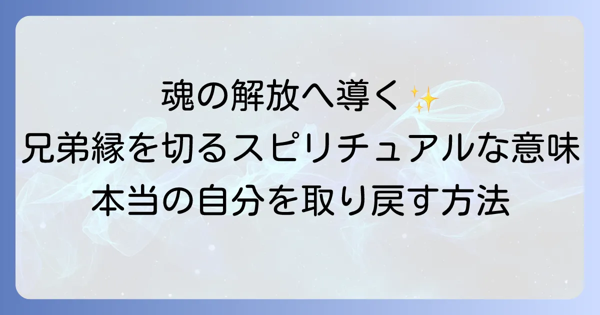 兄弟との縁を切るスピリチュアルな意味と魂の解放へ導く方法を徹底解説