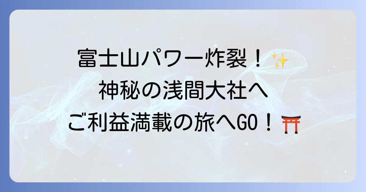 富士山本宮浅間大社のスピリチュアルな魅力と富士山信仰の深い歴史を徹底解説