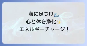 海に足をつけるスピリチュアルな意味と心身を浄化しエネルギーチャージする方法