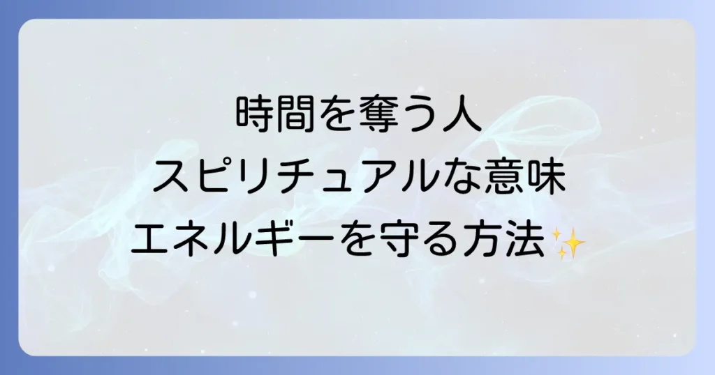 人の時間を奪う人のスピリチュアルな意味とエネルギーを守る対処法