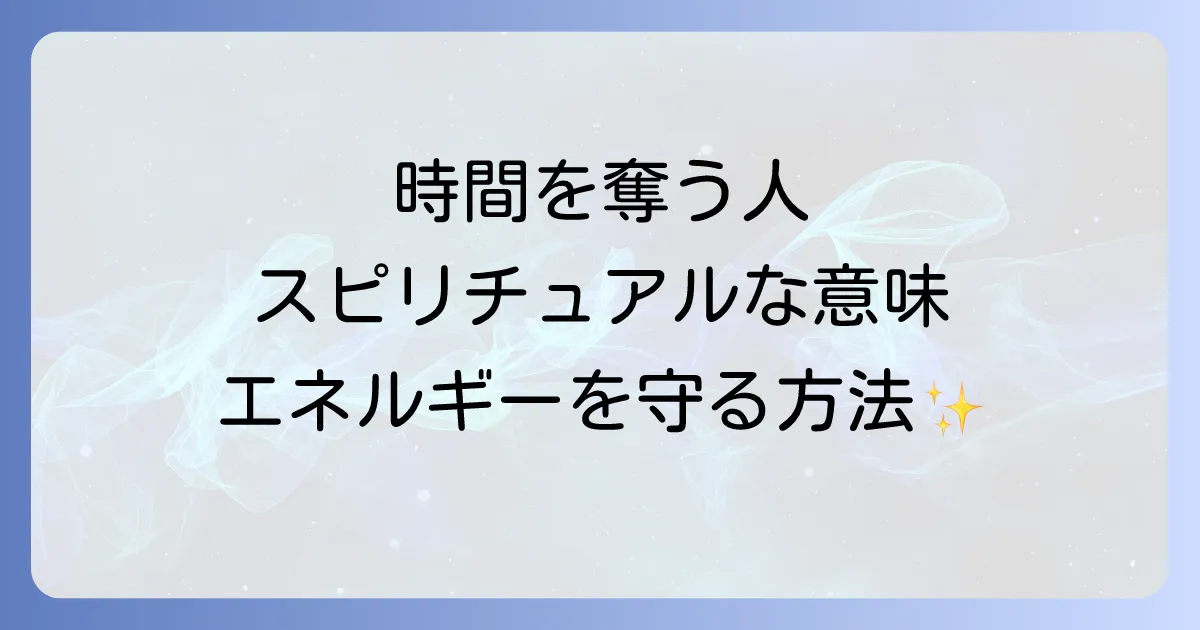 人の時間を奪う人のスピリチュアルな意味とエネルギーを守る対処法