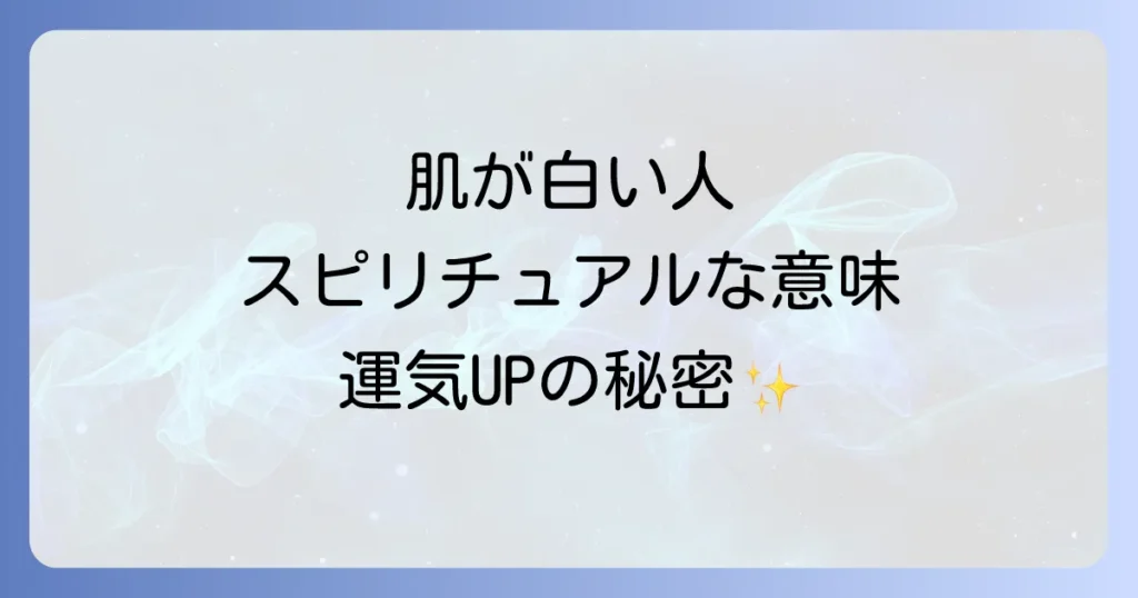 肌が白い人のスピリチュアルな意味とは？魂の純粋さと運気を徹底解説