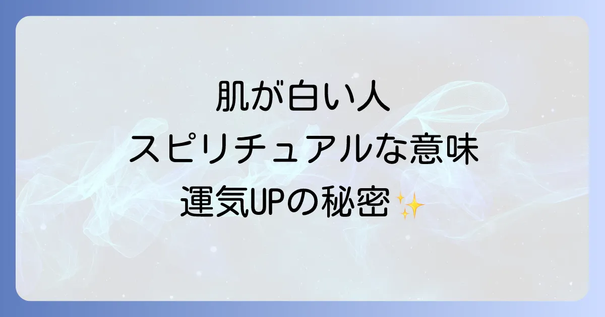 肌が白い人のスピリチュアルな意味とは？魂の純粋さと運気を徹底解説