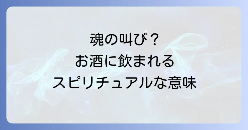酒に飲まれる人のスピリチュアルな意味とは？魂の叫びと運気を変える方法を徹底解説