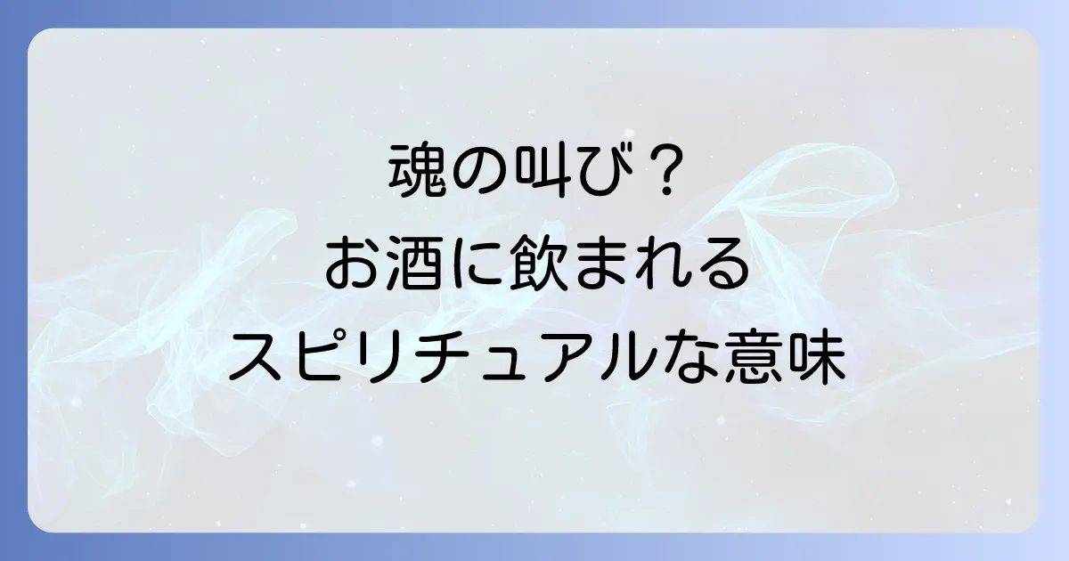 酒に飲まれる人のスピリチュアルな意味とは?魂の叫びと運気を変える方法を徹底解説
