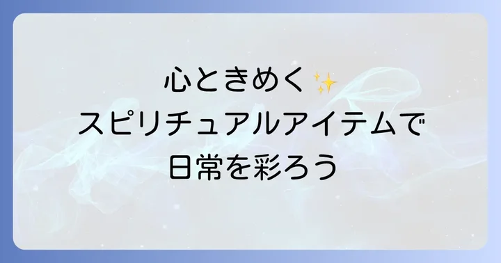 心ときめくスピリチュアルアイテムで日常を彩る