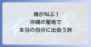 沖縄に呼ばれるスピリチュアルな感覚の正体！魂が求める癒しと聖地巡り