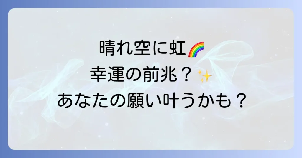 晴れてるのに虹が見えるスピリチュアルな意味とは？幸運のサインを徹底解説！