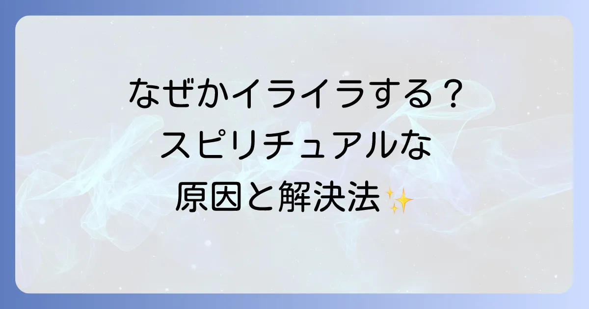 妙にイライラするスピリチュアルな感情の正体と穏やかになる方法を徹底解説