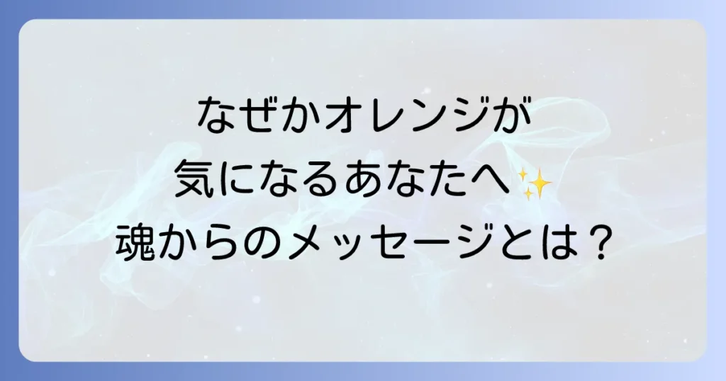 オレンジ色が気になるスピリチュアルな意味を徹底解説！あなたの魂が伝えるメッセージとは