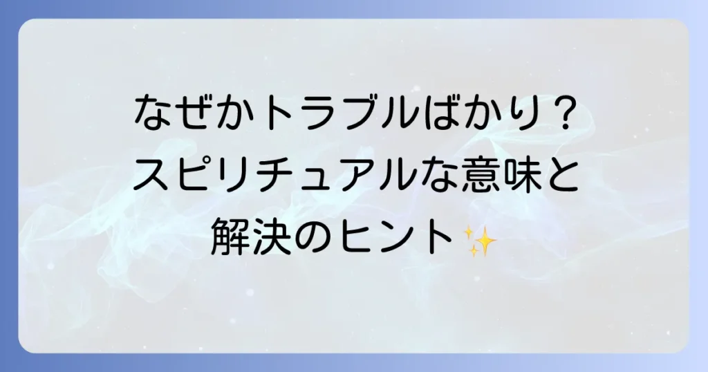 トラブルに巻き込まれるスピリチュアルな意味とは？原因と解決策を徹底解説