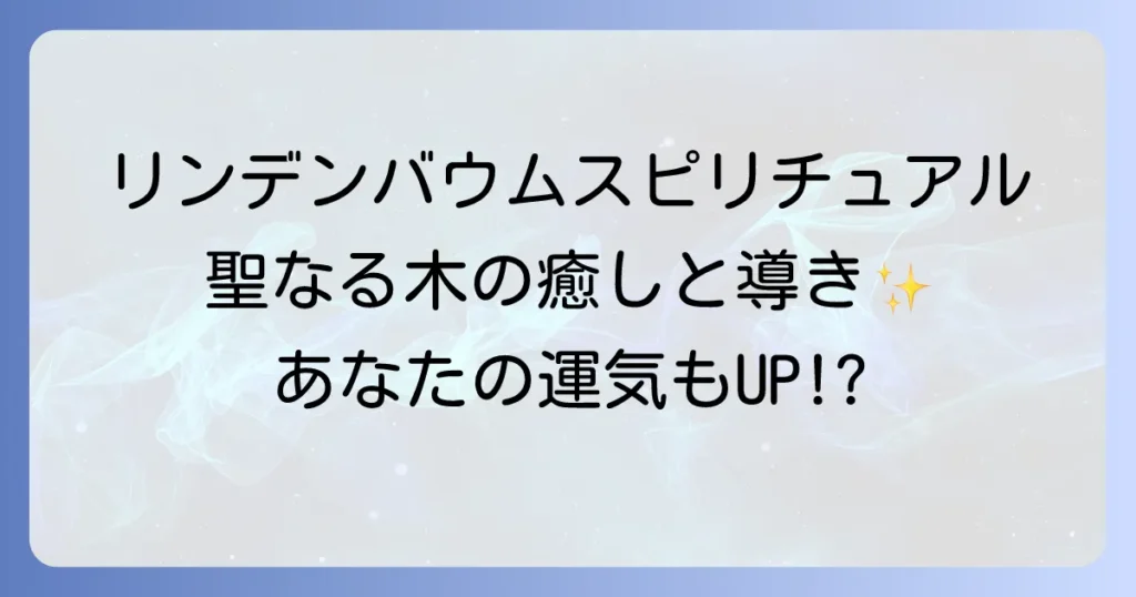 リンデンバウムのスピリチュアルを徹底解説聖なる木の癒しと導き