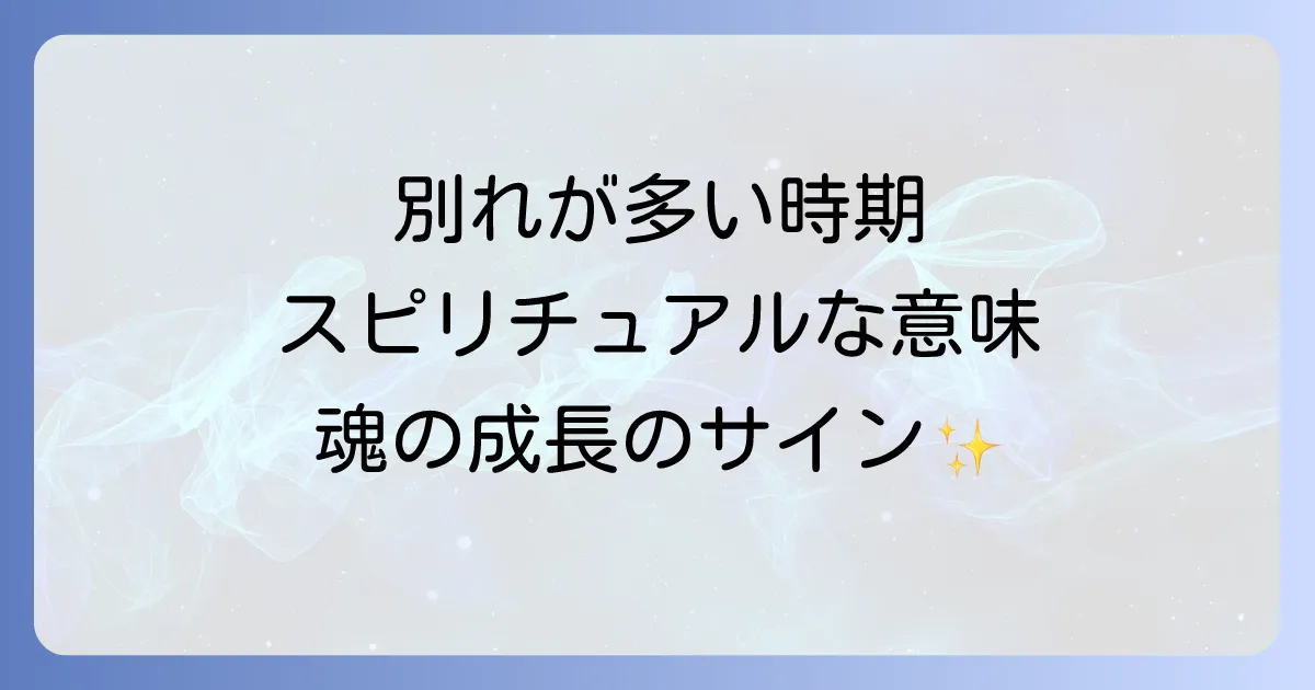 別れが多い時期のスピリチュアルな意味を徹底解説!魂の成長と新しい未来への扉