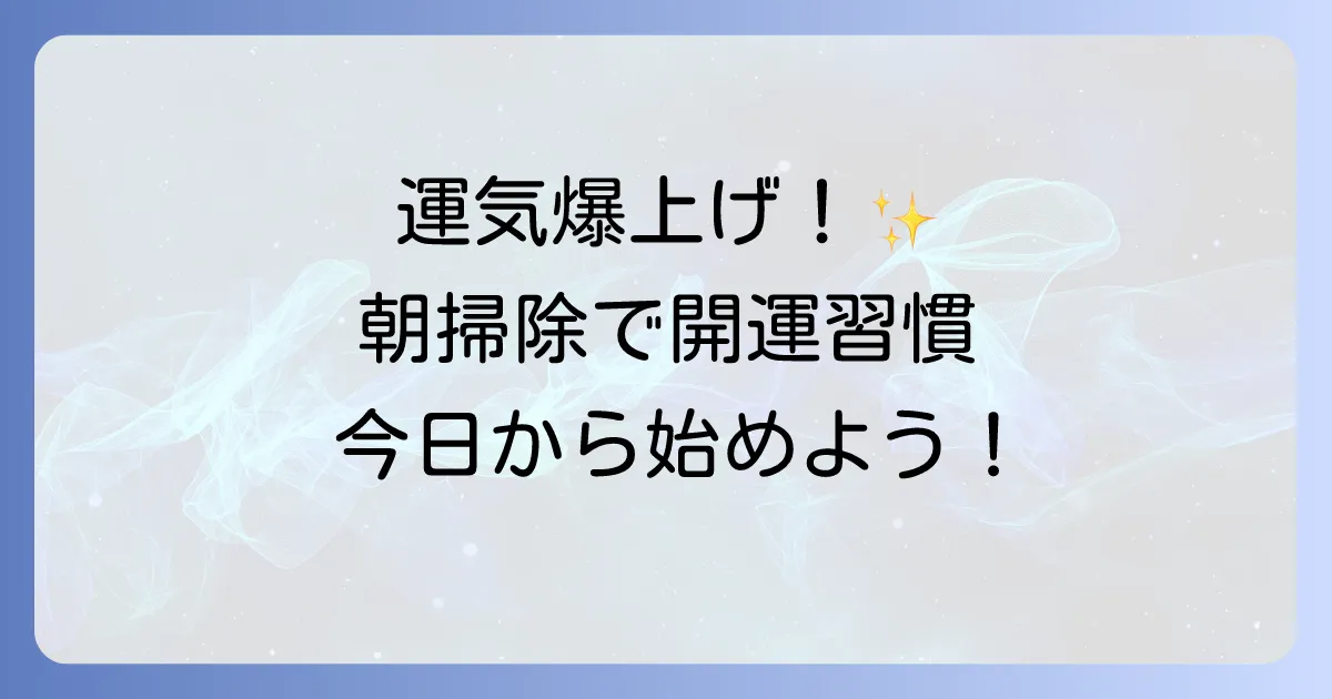 朝掃除のスピリチュアル効果で運気爆上げ！心が整う開運習慣を徹底解説