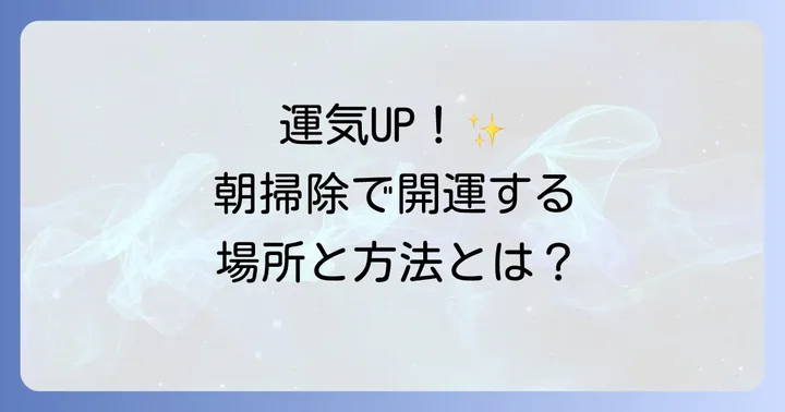 運気別！朝掃除で特に効果を高める場所と方法