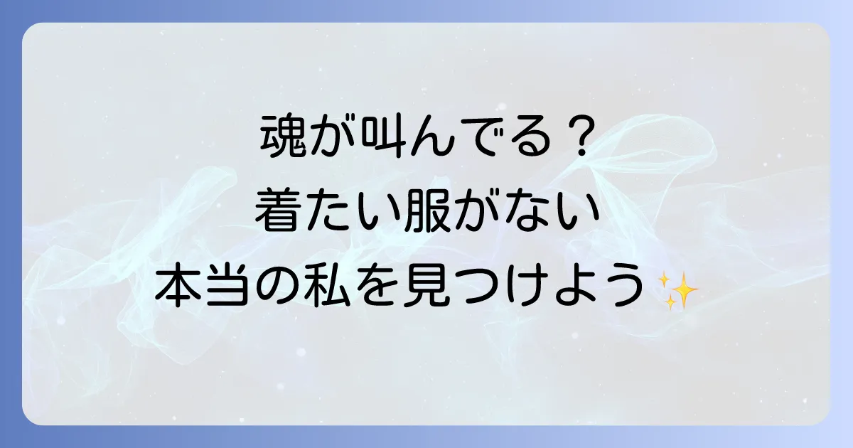 着たい服がないスピリチュアルな意味とは？魂の声を聞き自分軸で輝く方法
