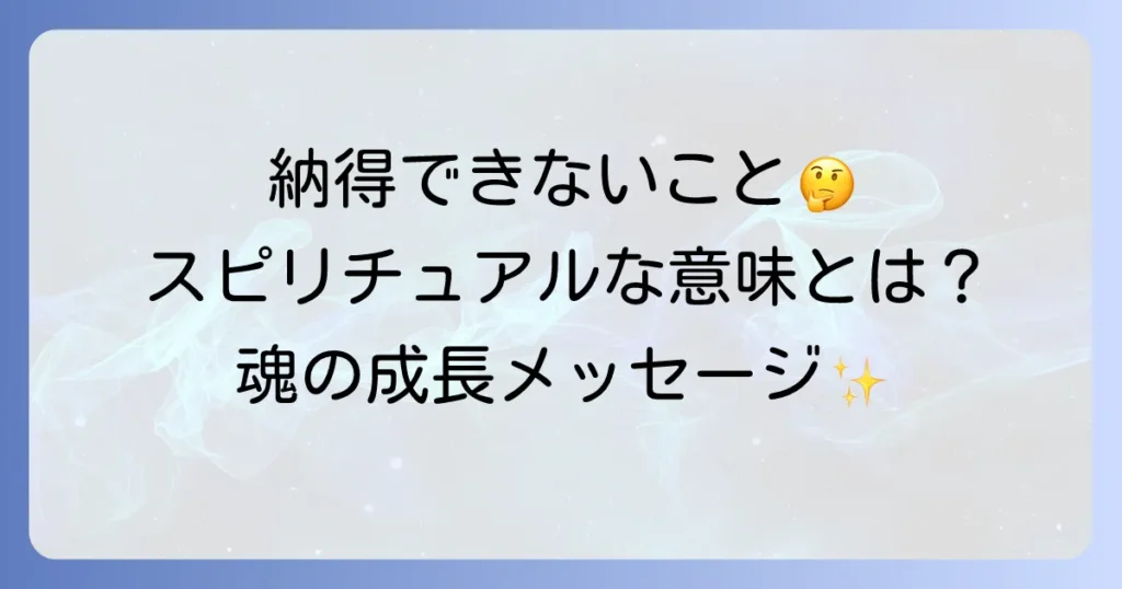 納得いかないことのスピリチュアルな意味とは？魂の成長を促すメッセージと対処法