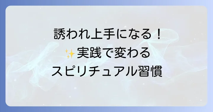 具体的な実践!誘いが増えるスピリチュアルな行動と習慣