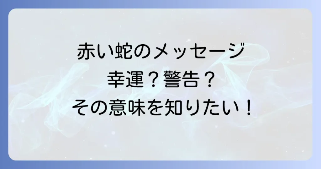 赤い蛇のスピリチュアル意味を徹底解説！遭遇や夢が示す幸運と警告のメッセージ