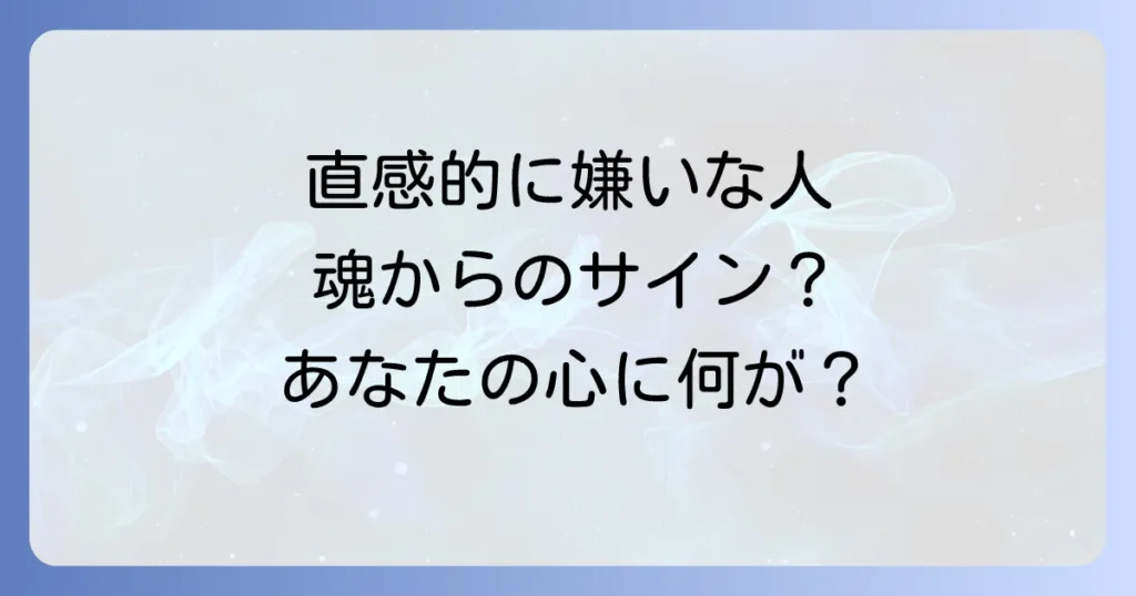 直感的に嫌いな人のスピリチュアルな意味とは？魂のメッセージと対処法を徹底解説