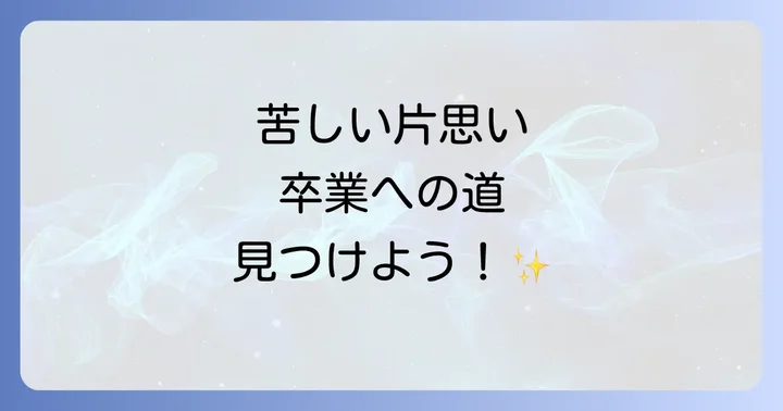 片思いの苦しみから卒業するための具体的なステップ