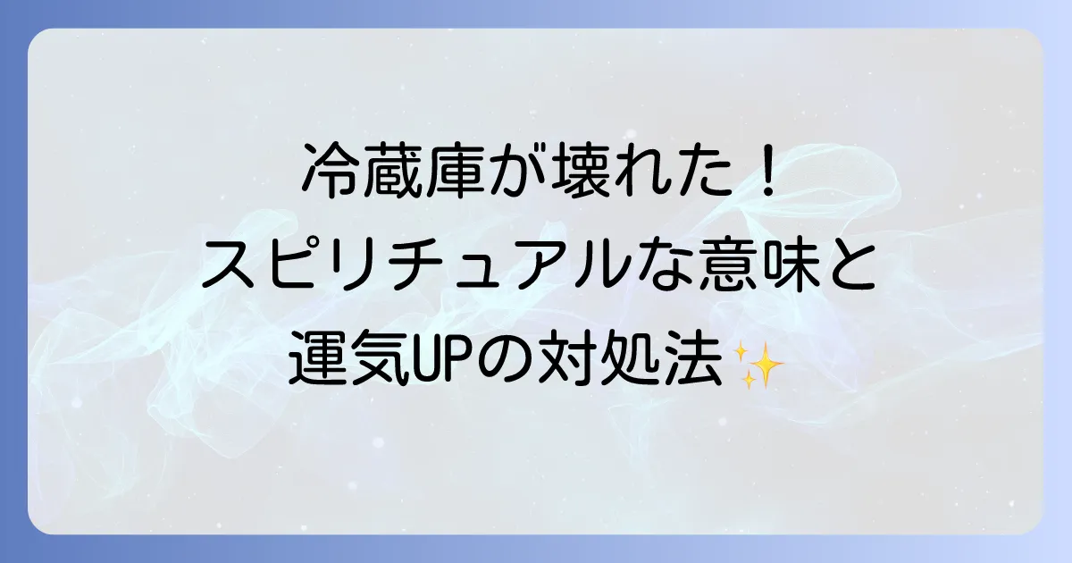 冷蔵庫が壊れたスピリチュアルな意味とは？運気改善と対処法を徹底解説