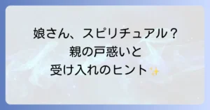 スピリチュアルな娘を受け入れるまでの親の心の変化と寄り添う方法
