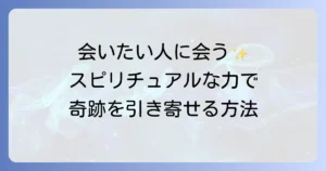 会いたい人に会う方法スピリチュアルな力で再会を引き寄せるを徹底解説