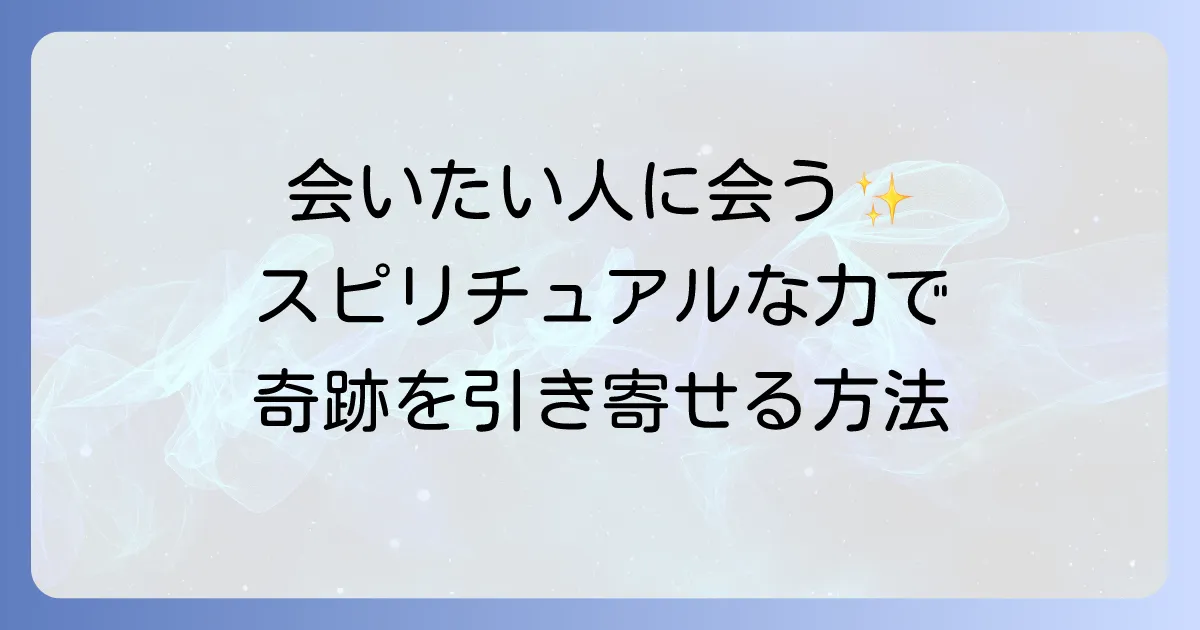 会いたい人に会う方法スピリチュアルな力で再会を引き寄せるを徹底解説
