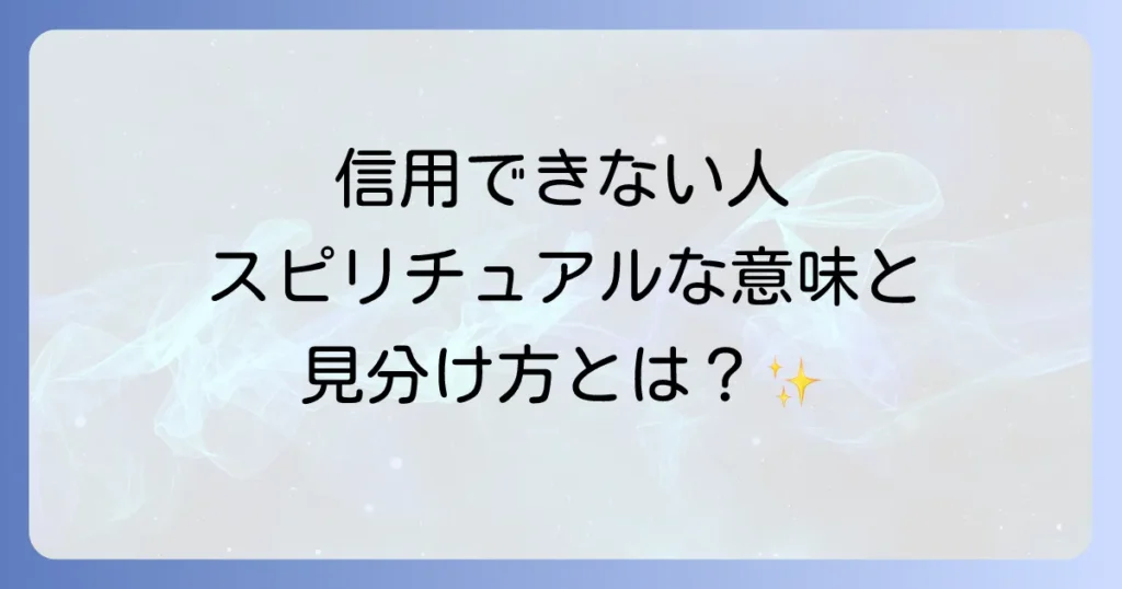 「信用できない人」のスピリチュアルな意味と見分け方、悪縁を断ち切る方法