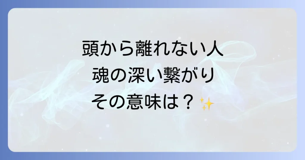 特定の人から頭が離れないスピリチュアルな意味とは？魂の繋がりを徹底解説