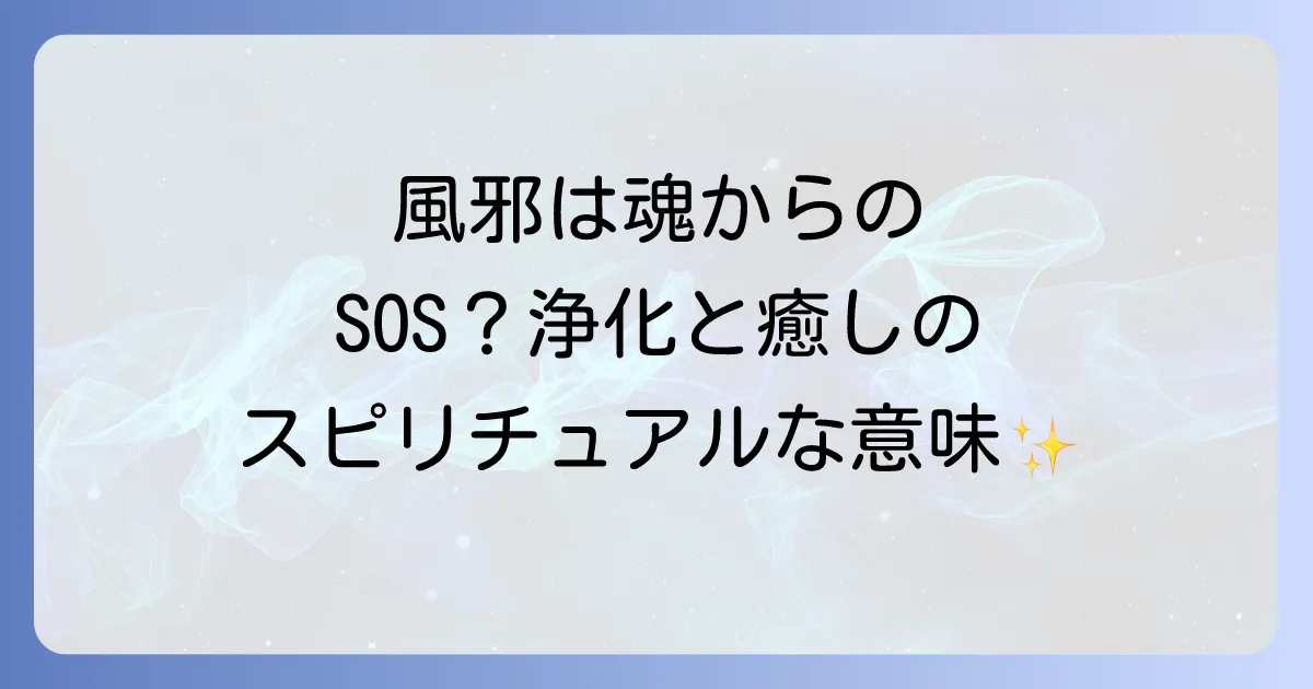風邪の浄化とスピリチュアルな意味と心身を癒す方法を徹底解説
