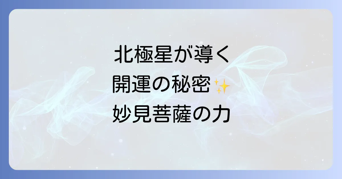 妙見菩薩のスピリチュアルな力で開運!北極星が導くご利益と信仰の全て