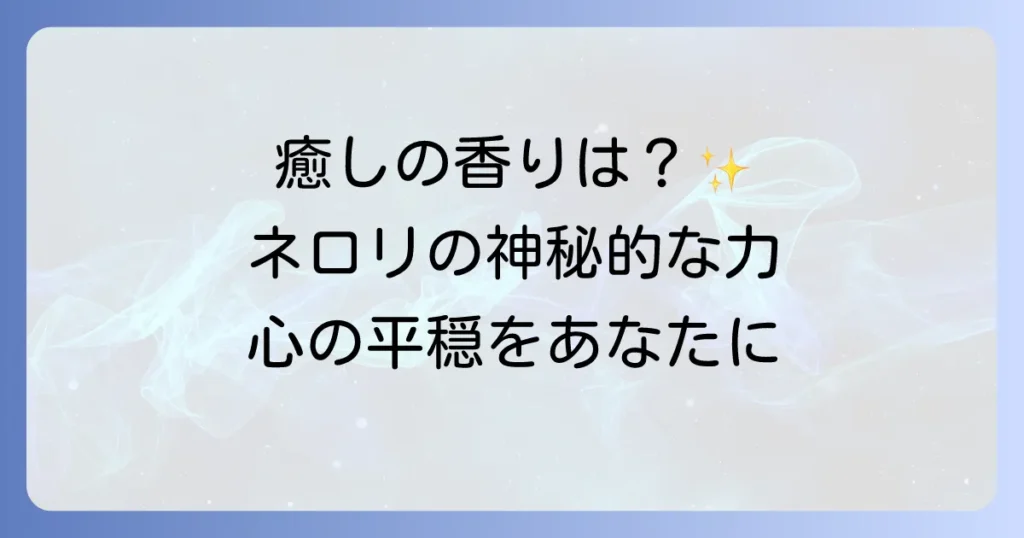 ネロリのスピリチュアルな意味と効果を徹底解説！心の平穏を導く香りの力