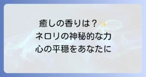 ネロリのスピリチュアルな意味と効果を徹底解説！心の平穏を導く香りの力