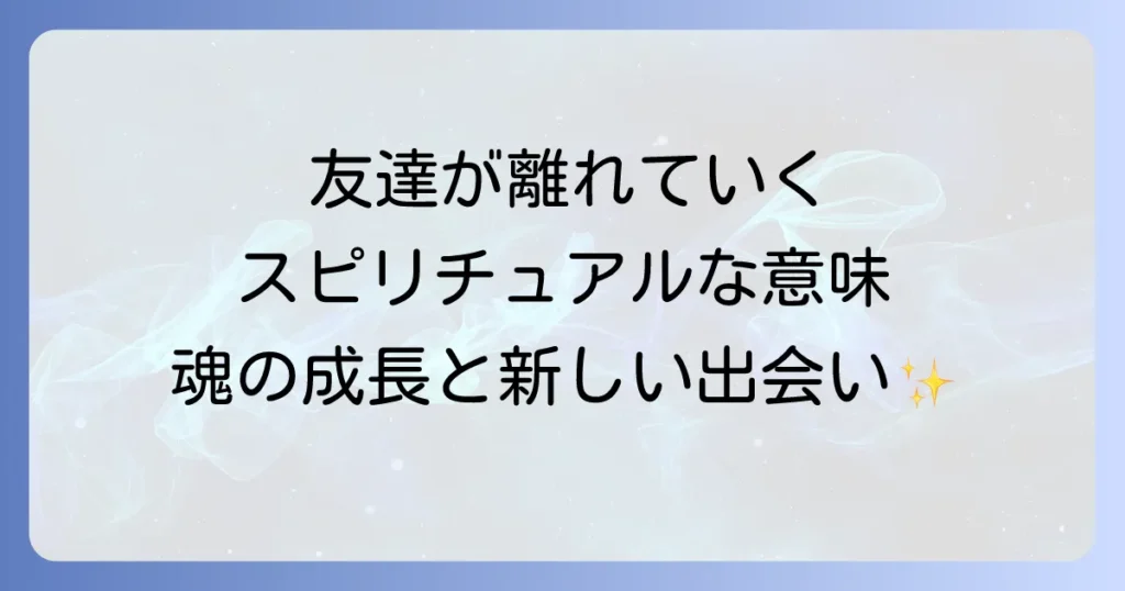 友達が離れていくスピリチュアルな意味とは？魂の成長と新しい出会いへの道
