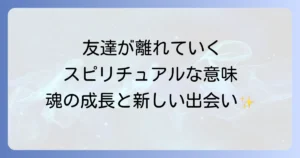 友達が離れていくスピリチュアルな意味とは？魂の成長と新しい出会いへの道