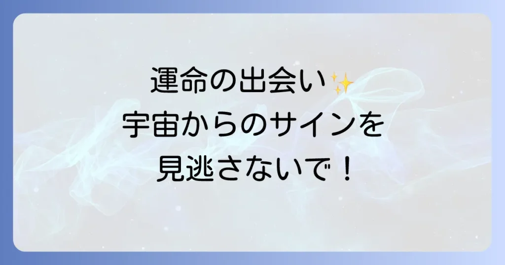 巡り合わせスピリチュアルの意味を徹底解説！運命の出会いを引き寄せる方法とサイン