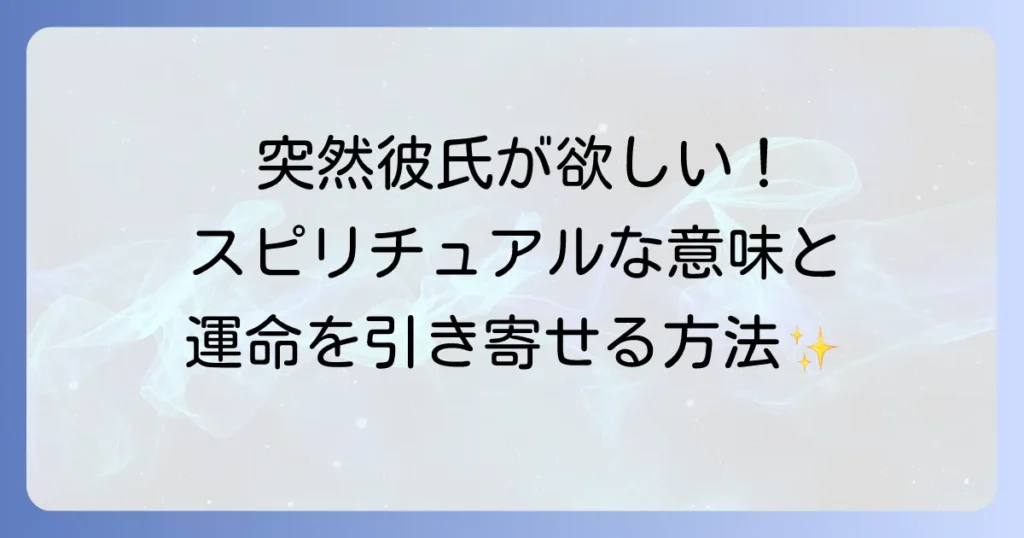 急に彼氏が欲しくなったスピリチュアルな意味を徹底解説!運命の相手を引き寄せる恋愛成就の方法