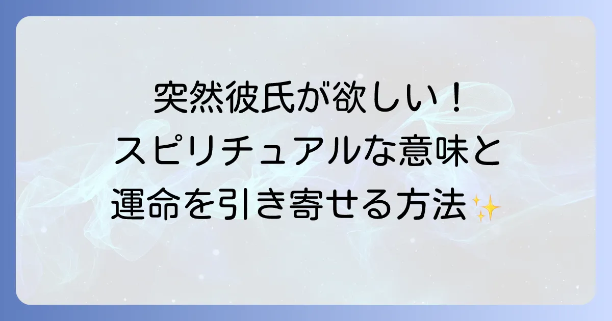 急に彼氏が欲しくなったスピリチュアルな意味を徹底解説!運命の相手を引き寄せる恋愛成就の方法
